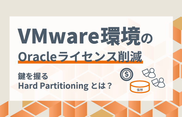 VMware上のOracleライセンスはなぜ高い？仮想化環境のコスト問題と対策
